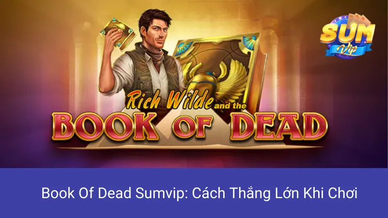 Book Of Dead Sumvip: Cách Thắng Lớn Khi Chơi