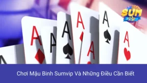 Chơi Mậu Binh Sumvip Và Những Điều Cần Biết
