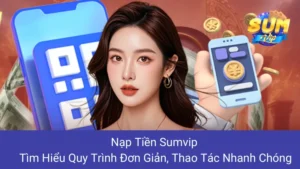 Nạp Tiền Sumvip: Tìm Hiểu Quy Trình Đơn Giản, Thao Tác Nhanh Chóng