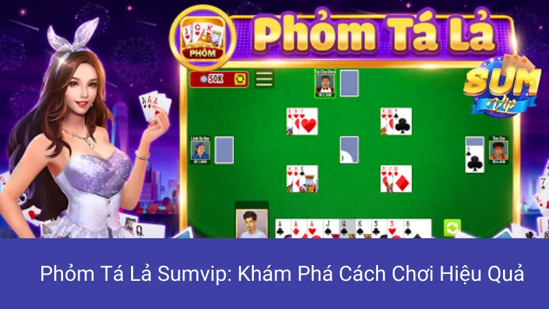 Phỏm Tá Lả Sumvip: Khám Phá Cách Chơi Hiệu Quả 1 Phỏm Tá Lả Sumvip: Khám Phá Cách Chơi Hiệu Quả