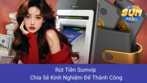 Rút Tiền Sumvip: Chia Sẻ Kinh Nghiệm Để Thành Công