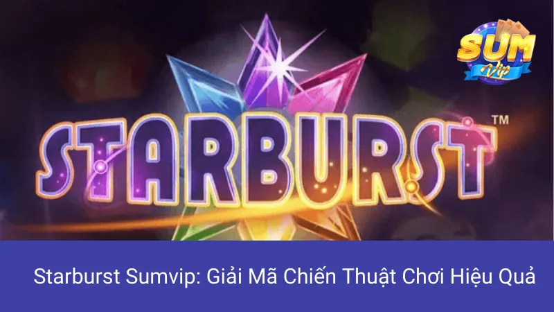 Starburst Sumvip: Giải Mã Chiến Thuật Chơi Hiệu Quả